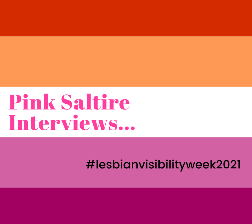 A lesbian flag (colours from top to bottom: red, orange, white, pink, dark pink) with the text "Pink Saltire Interviews" in pink writing over the white strip. In smaller text "#lesbianvisibilityweek2021" is in the bottom right corner